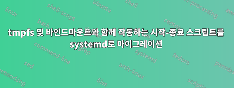 tmpfs 및 바인드마운트와 함께 작동하는 시작-종료 스크립트를 systemd로 마이그레이션