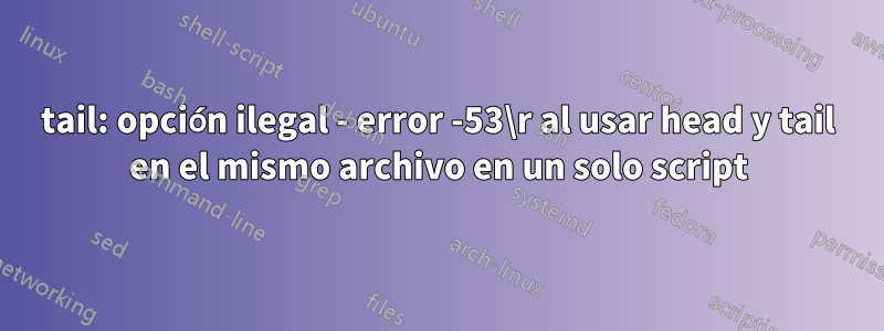 tail: opción ilegal - error -53\r al usar head y tail en el mismo archivo en un solo script