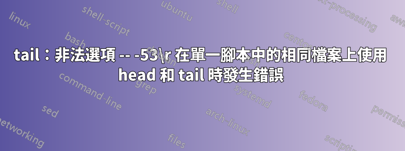 tail：非法選項 -- -53\r 在單一腳本中的相同檔案上使用 head 和 tail 時發生錯誤