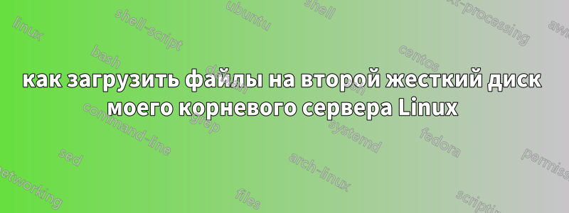 как загрузить файлы на второй жесткий диск моего корневого сервера Linux