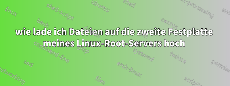 wie lade ich Dateien auf die zweite Festplatte meines Linux-Root-Servers hoch