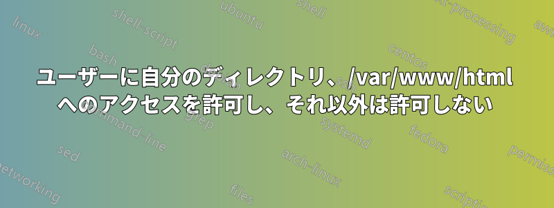 ユーザーに自分のディレクトリ、/var/www/html へのアクセスを許可し、それ以外は許可しない