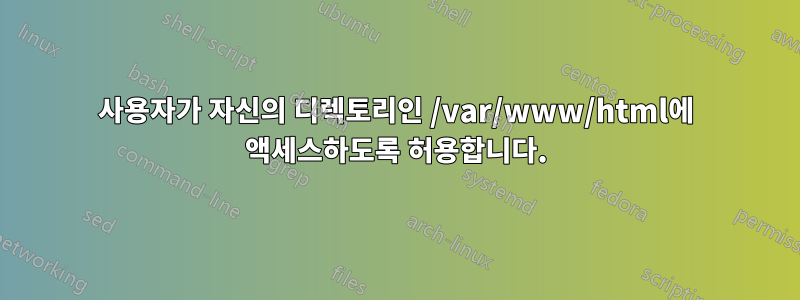 사용자가 자신의 디렉토리인 /var/www/html에 액세스하도록 허용합니다.