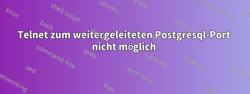 Telnet zum weitergeleiteten Postgresql-Port nicht möglich