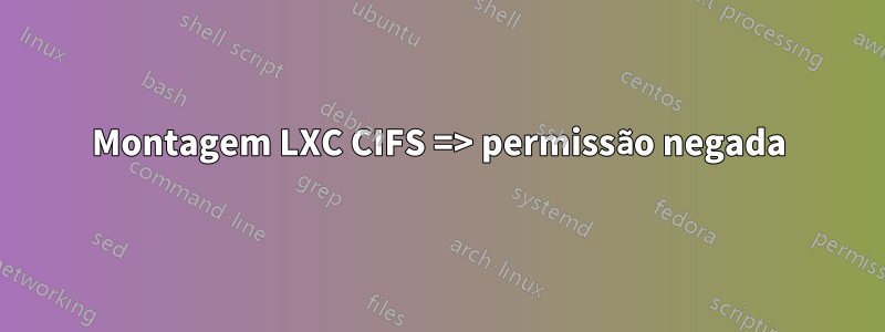 Montagem LXC CIFS => permissão negada