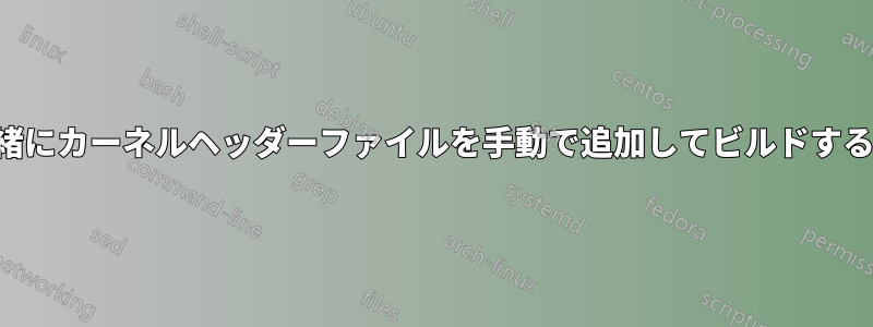 カーネルソースと一緒にカーネルヘッダーファイルを手動で追加してビルドすることは可能ですか？