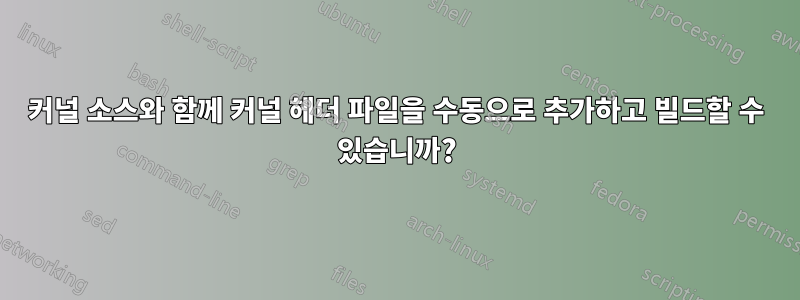 커널 소스와 함께 커널 헤더 파일을 수동으로 추가하고 빌드할 수 있습니까?