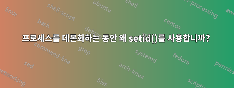 프로세스를 데몬화하는 동안 왜 setid()를 사용합니까?