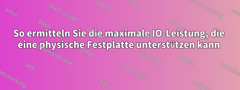 So ermitteln Sie die maximale IO-Leistung, die eine physische Festplatte unterstützen kann