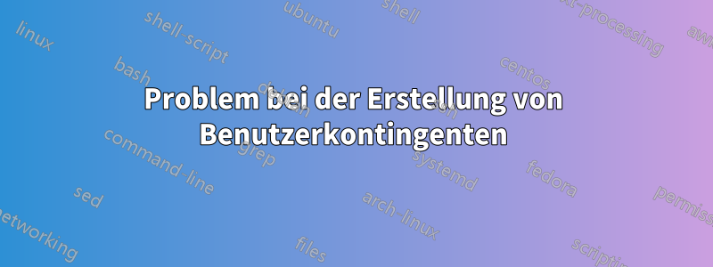 Problem bei der Erstellung von Benutzerkontingenten