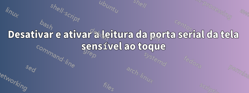 Desativar e ativar a leitura da porta serial da tela sensível ao toque