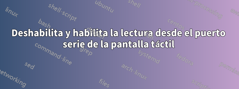 Deshabilita y habilita la lectura desde el puerto serie de la pantalla táctil