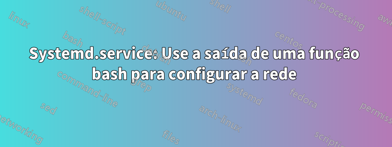 Systemd.service: Use a saída de uma função bash para configurar a rede