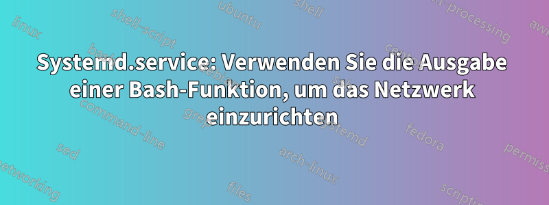 Systemd.service: Verwenden Sie die Ausgabe einer Bash-Funktion, um das Netzwerk einzurichten