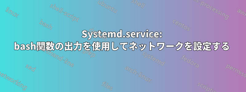 Systemd.service: bash関数の出力を使用してネットワークを設定する