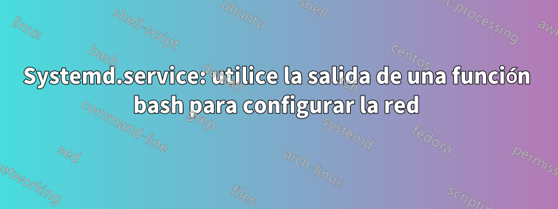 Systemd.service: utilice la salida de una función bash para configurar la red