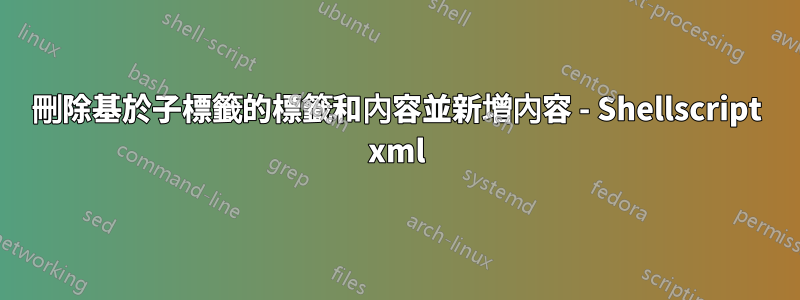 刪除基於子標籤的標籤和內容並新增內容 - Shellscript xml