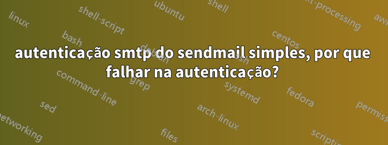 autenticação smtp do sendmail simples, por que falhar na autenticação?