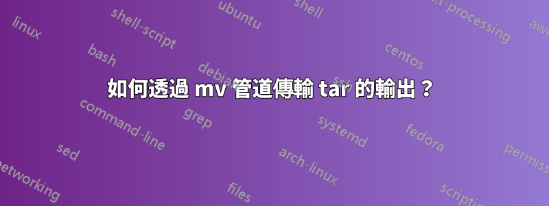 如何透過 mv 管道傳輸 tar 的輸出？