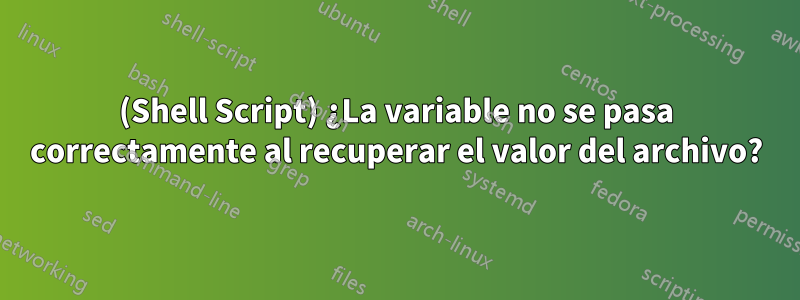 (Shell Script) ¿La variable no se pasa correctamente al recuperar el valor del archivo?