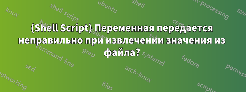 (Shell Script) Переменная передается неправильно при извлечении значения из файла?