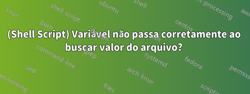 (Shell Script) Variável não passa corretamente ao buscar valor do arquivo?