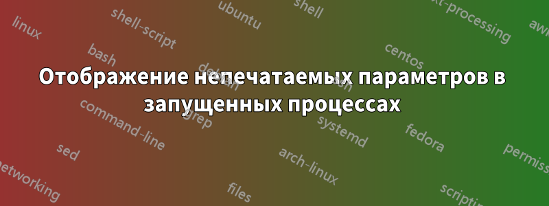 Отображение непечатаемых параметров в запущенных процессах