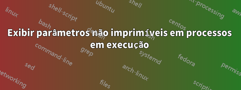 Exibir parâmetros não imprimíveis em processos em execução