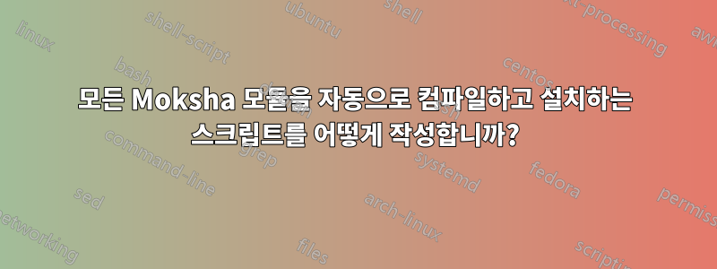 모든 Moksha 모듈을 자동으로 컴파일하고 설치하는 스크립트를 어떻게 작성합니까?