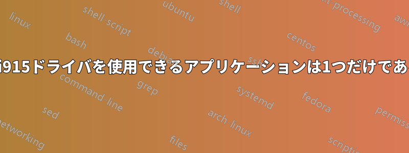 どうやらi915ドライバを使用できるアプリケーションは1つだけであるようだ