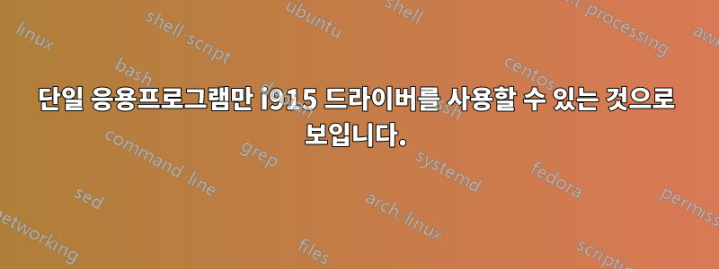 단일 응용프로그램만 i915 드라이버를 사용할 수 있는 것으로 보입니다.