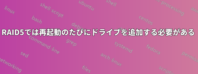 RAID5では再起動のたびにドライブを追加する必要がある