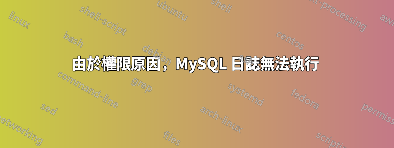 由於權限原因，MySQL 日誌無法執行