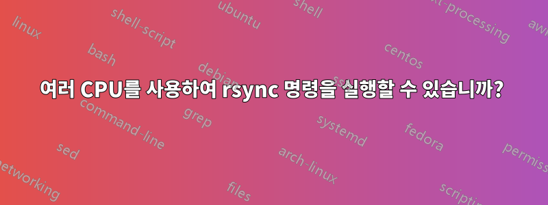 여러 CPU를 사용하여 rsync 명령을 실행할 수 있습니까?