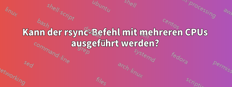 Kann der rsync-Befehl mit mehreren CPUs ausgeführt werden?