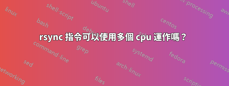 rsync 指令可以使用多個 cpu 運作嗎？