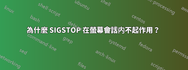 為什麼 SIGSTOP 在螢幕會話內不起作用？