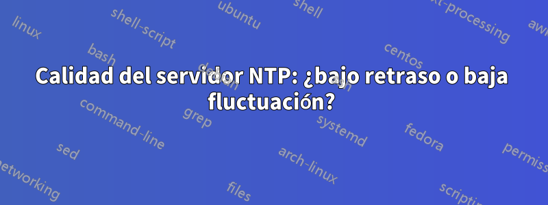 Calidad del servidor NTP: ¿bajo retraso o baja fluctuación?