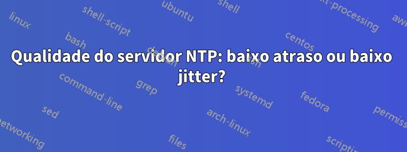 Qualidade do servidor NTP: baixo atraso ou baixo jitter?