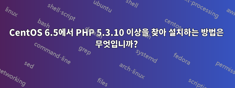 CentOS 6.5에서 PHP 5.3.10 이상을 찾아 설치하는 방법은 무엇입니까?