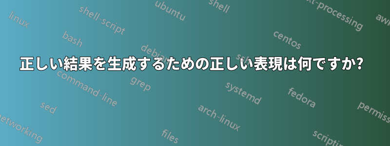 正しい結果を生成するための正しい表現は何ですか? 