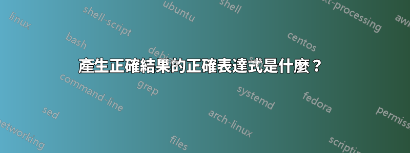 產生正確結果的正確表達式是什麼？ 