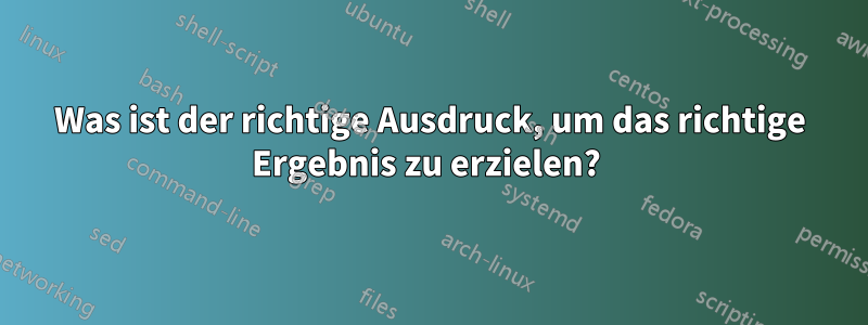 Was ist der richtige Ausdruck, um das richtige Ergebnis zu erzielen? 