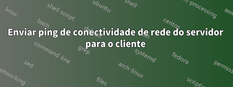 Enviar ping de conectividade de rede do servidor para o cliente