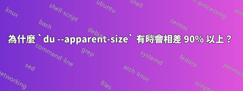 為什麼 `du --apparent-size` 有時會相差 90% 以上？