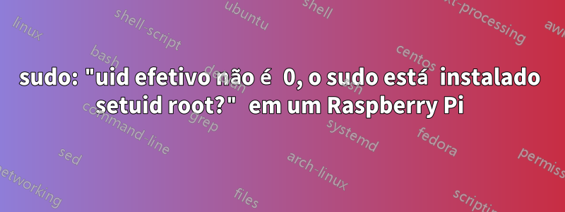 sudo: "uid efetivo não é 0, o sudo está instalado setuid root?" em um Raspberry Pi