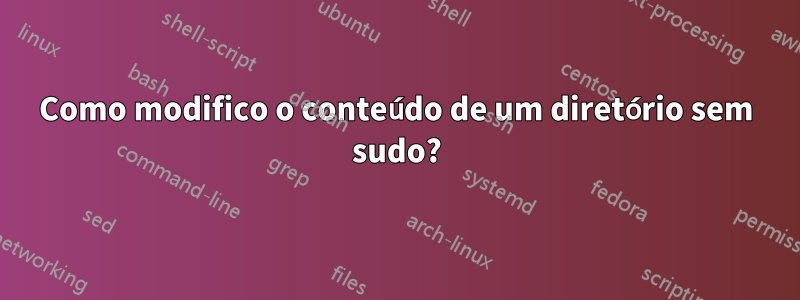 Como modifico o conteúdo de um diretório sem sudo?