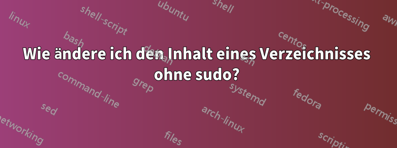 Wie ändere ich den Inhalt eines Verzeichnisses ohne sudo?