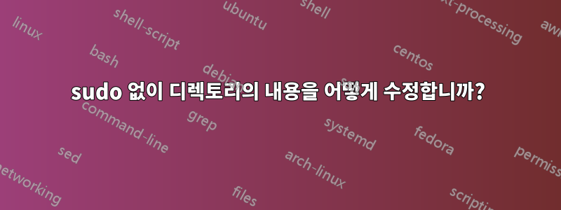 sudo 없이 디렉토리의 내용을 어떻게 수정합니까?