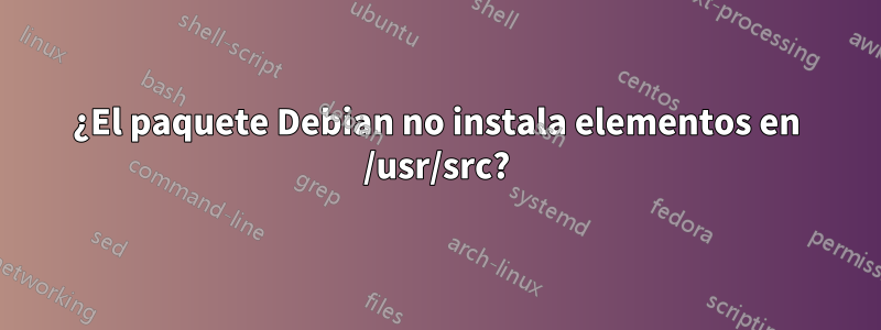 ¿El paquete Debian no instala elementos en /usr/src?